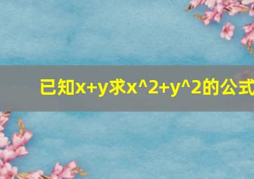 已知x+y求x^2+y^2的公式